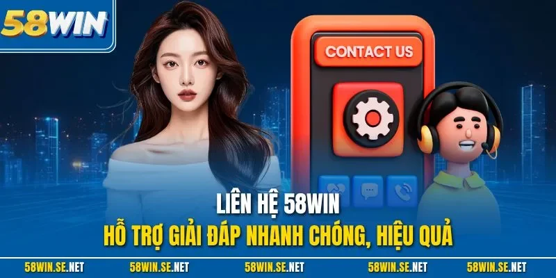Liên hệ 58WIN - Hỗ trợ giải đáp nhanh chóng, hiệu quả