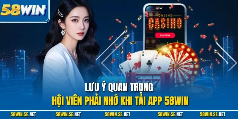 Lưu ý quan trọng hội viên phải nhớ khi tải app 58Win
